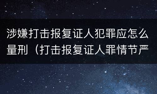 涉嫌打击报复证人犯罪应怎么量刑（打击报复证人罪情节严重）