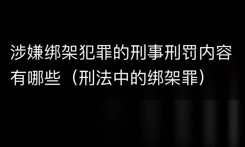 涉嫌绑架犯罪的刑事刑罚内容有哪些（刑法中的绑架罪）
