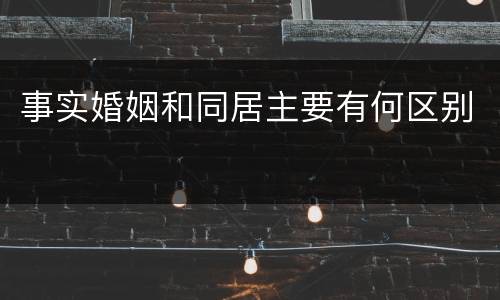 事实婚姻和同居主要有何区别