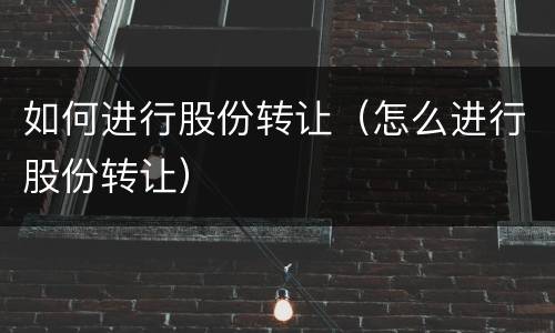 如何进行股份转让（怎么进行股份转让）