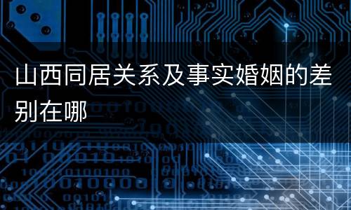 山西同居关系及事实婚姻的差别在哪