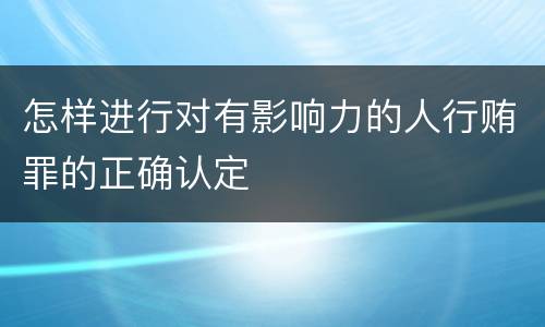 怎样进行对有影响力的人行贿罪的正确认定