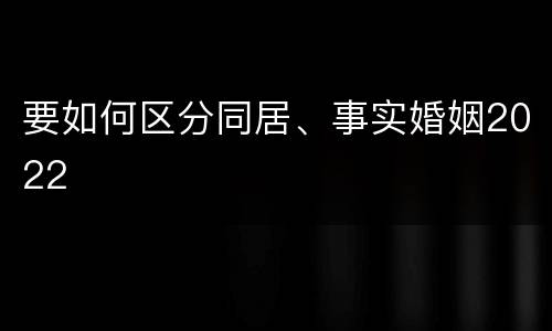 要如何区分同居、事实婚姻2022