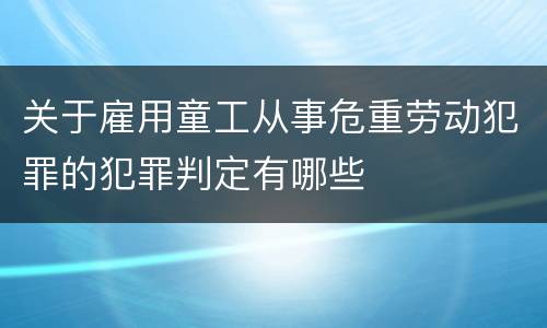 关于雇用童工从事危重劳动犯罪的犯罪判定有哪些