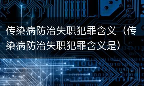 传染病防治失职犯罪含义（传染病防治失职犯罪含义是）