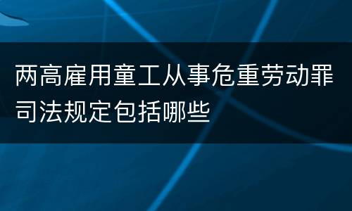 两高雇用童工从事危重劳动罪司法规定包括哪些