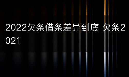 2022欠条借条差异到底 欠条2021