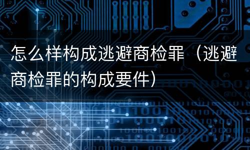 怎么样构成逃避商检罪（逃避商检罪的构成要件）