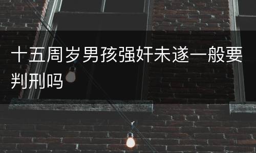 十五周岁男孩强奸未遂一般要判刑吗