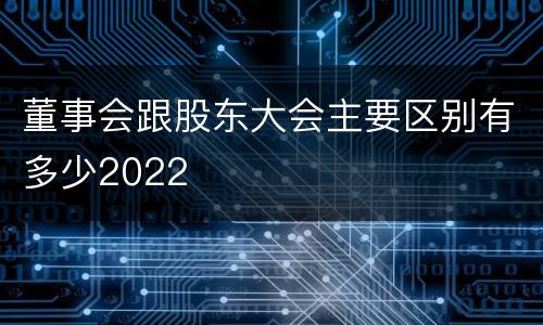 董事会跟股东大会主要区别有多少2022
