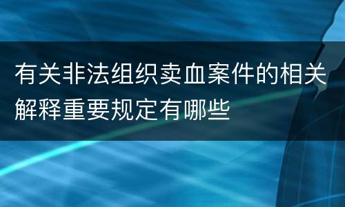 有关非法组织卖血案件的相关解释重要规定有哪些