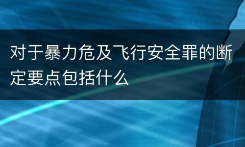 对于暴力危及飞行安全罪的断定要点包括什么