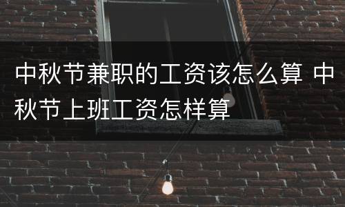 中秋节兼职的工资该怎么算 中秋节上班工资怎样算