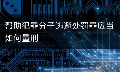 帮助犯罪分子逃避处罚罪应当如何量刑
