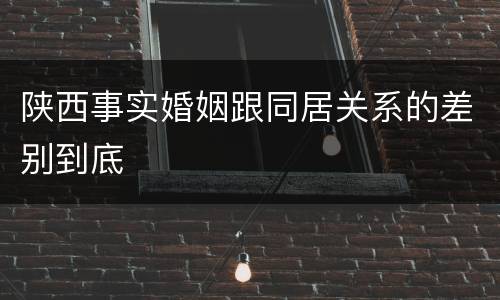 陕西事实婚姻跟同居关系的差别到底