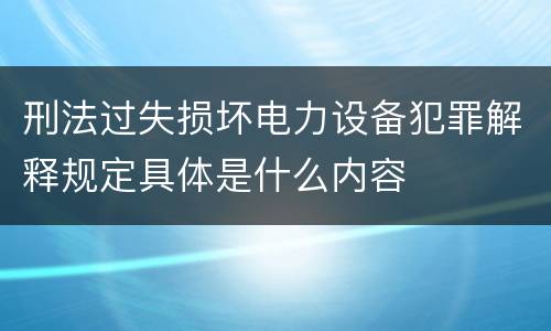 刑法过失损坏电力设备犯罪解释规定具体是什么内容