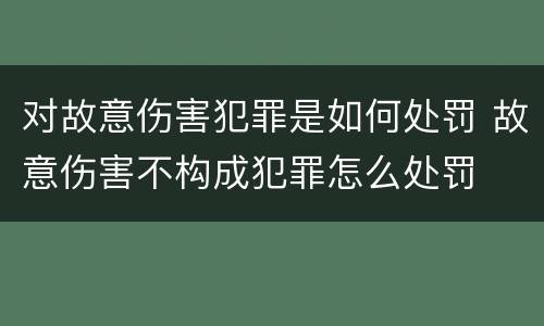 对故意伤害犯罪是如何处罚 故意伤害不构成犯罪怎么处罚