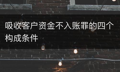吸收客户资金不入账罪的四个构成条件