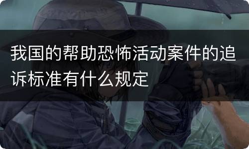 我国的帮助恐怖活动案件的追诉标准有什么规定