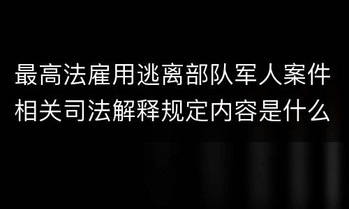 最高法雇用逃离部队军人案件相关司法解释规定内容是什么