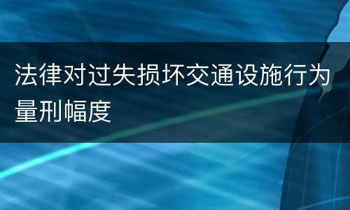 法律对过失损坏交通设施行为量刑幅度