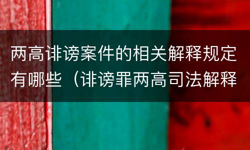 两高诽谤案件的相关解释规定有哪些（诽谤罪两高司法解释）