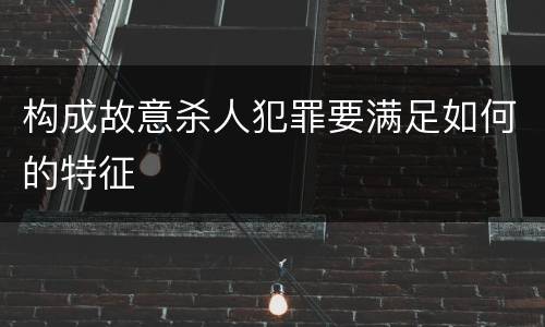 构成故意杀人犯罪要满足如何的特征
