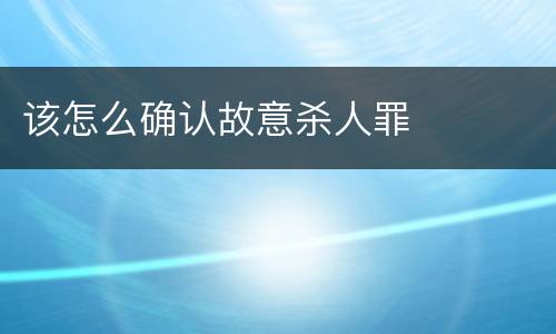 该怎么确认故意杀人罪