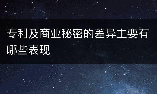 专利及商业秘密的差异主要有哪些表现