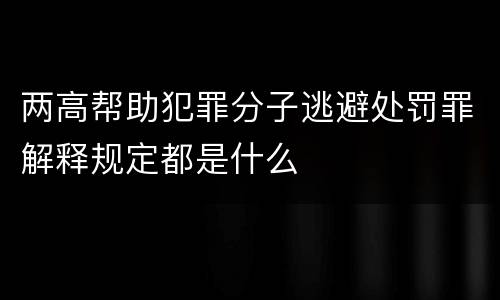 两高帮助犯罪分子逃避处罚罪解释规定都是什么
