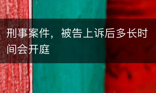 刑事案件，被告上诉后多长时间会开庭