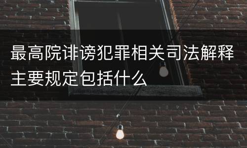 最高院诽谤犯罪相关司法解释主要规定包括什么
