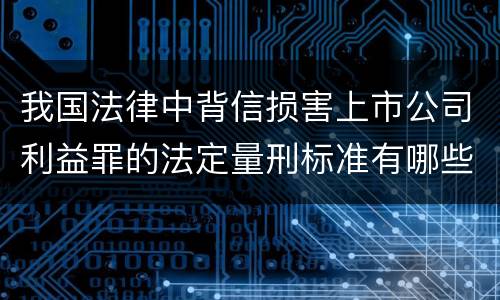 我国法律中背信损害上市公司利益罪的法定量刑标准有哪些