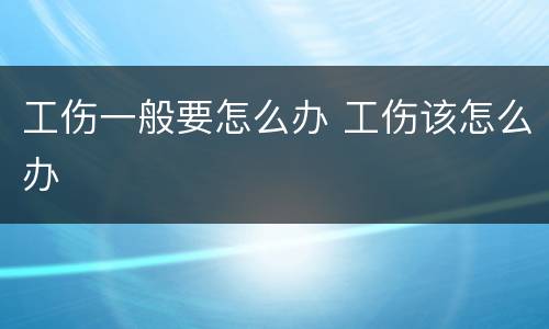 工伤一般要怎么办 工伤该怎么办