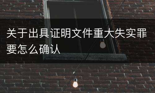 关于出具证明文件重大失实罪要怎么确认