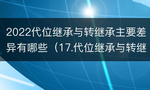 2022代位继承与转继承主要差异有哪些（17.代位继承与转继承有哪些区别?）