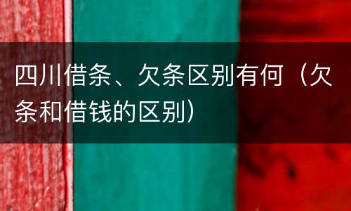 四川借条、欠条区别有何（欠条和借钱的区别）