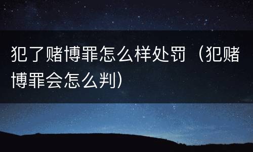 犯了赌博罪怎么样处罚（犯赌博罪会怎么判）