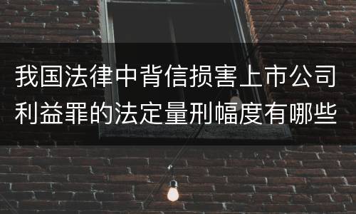 我国法律中背信损害上市公司利益罪的法定量刑幅度有哪些