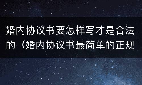 婚内协议书要怎样写才是合法的（婚内协议书最简单的正规范本）