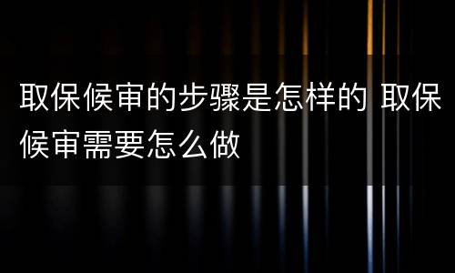 取保候审的步骤是怎样的 取保候审需要怎么做
