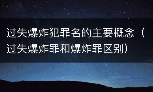 过失爆炸犯罪名的主要概念（过失爆炸罪和爆炸罪区别）
