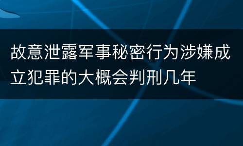 故意泄露军事秘密行为涉嫌成立犯罪的大概会判刑几年