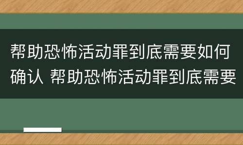 帮助恐怖活动罪到底需要如何确认 帮助恐怖活动罪到底需要如何确认案件