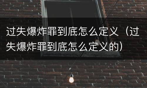 过失爆炸罪到底怎么定义（过失爆炸罪到底怎么定义的）