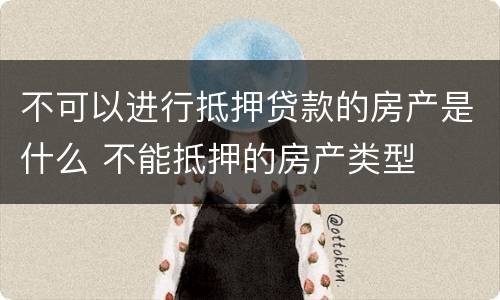 不可以进行抵押贷款的房产是什么 不能抵押的房产类型