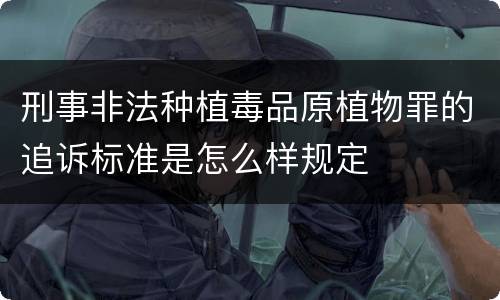 刑事非法种植毒品原植物罪的追诉标准是怎么样规定