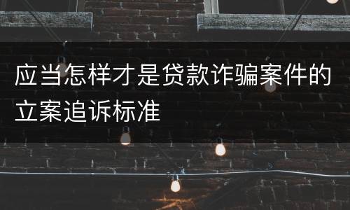 应当怎样才是贷款诈骗案件的立案追诉标准