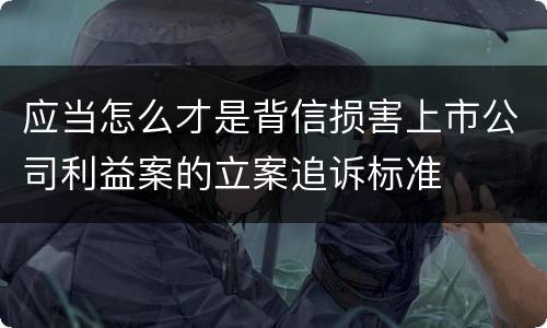 应当怎么才是背信损害上市公司利益案的立案追诉标准