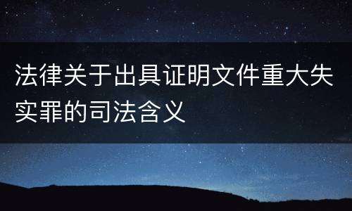 法律关于出具证明文件重大失实罪的司法含义